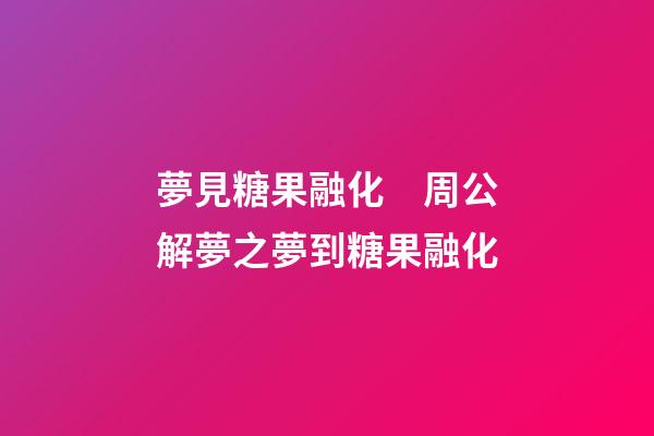 夢見糖果融化　周公解夢之夢到糖果融化